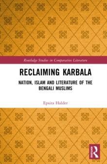 Reclaiming Karbala : Nation, Islam and Literature of the Bengali Muslims