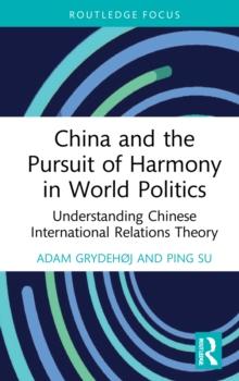 China and the Pursuit of Harmony in World Politics : Understanding Chinese International Relations Theory