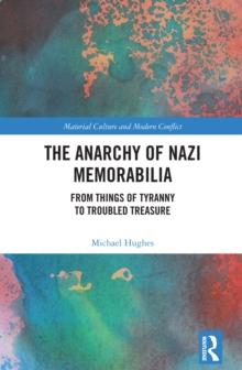 The Anarchy of Nazi Memorabilia : From Things of Tyranny to Troubled Treasure