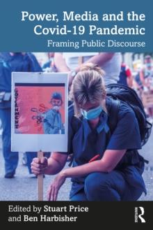 Power, Media and the Covid-19 Pandemic : Framing Public Discourse