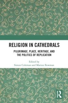 Religion in Cathedrals : Pilgrimage, Place, Heritage, and the Politics of Replication