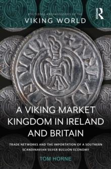 A Viking Market Kingdom in Ireland and Britain : Trade Networks and the Importation of a Southern Scandinavian Silver Bullion Economy