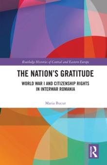 The Nations Gratitude : World War I and Citizenship Rights in Interwar Romania