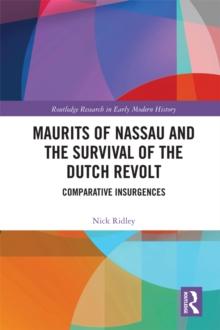 Maurits of Nassau and the Survival of the Dutch Revolt : Comparative Insurgences