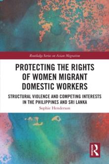 Protecting the Rights of Women Migrant Domestic Workers : Structural Violence and Competing Interests in the Philippines and Sri Lanka