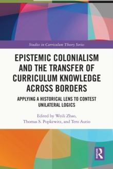 Epistemic Colonialism and the Transfer of Curriculum Knowledge across Borders : Applying a Historical Lens to Contest Unilateral Logics