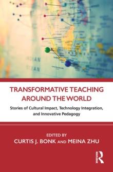 Transformative Teaching Around the World : Stories of Cultural Impact, Technology Integration, and Innovative Pedagogy