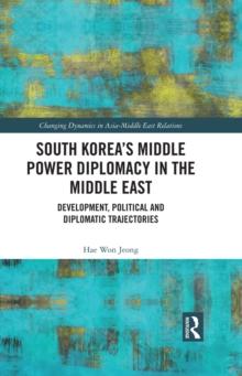 South Korea's Middle Power Diplomacy in the Middle East : Development, Political and Diplomatic Trajectories