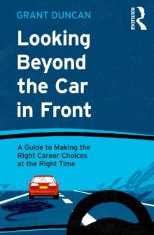 Looking Beyond the Car in Front : A Guide to Making the Right Career Choices at the Right Time