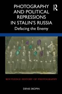 Photography and Political Repressions in Stalin's Russia : Defacing the Enemy