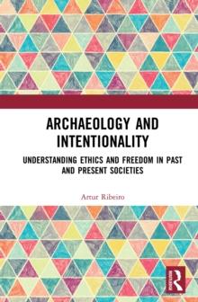 Archaeology and Intentionality : Understanding Ethics and Freedom in Past and Present Societies