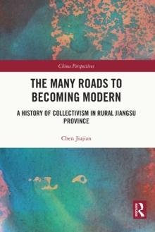 The Many Roads to Becoming Modern : A History of Collectivism in Rural Jiangsu Province