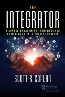 The Integrator : A Change Management Framework for Achieving Agile IT Project Success