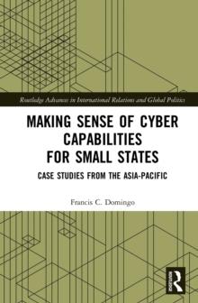 Making Sense of Cyber Capabilities for Small States : Case Studies from the Asia-Pacific