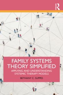 Family Systems Theory Simplified : Applying and Understanding Systemic Therapy Models