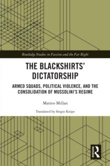 The Blackshirts' Dictatorship : Armed Squads, Political Violence, and the Consolidation of Mussolini's Regime