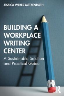 Building a Workplace Writing Center : A Sustainable Solution and Practical Guide