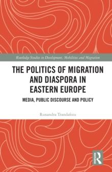 The Politics of Migration and Diaspora in Eastern Europe : Media, Public Discourse and Policy