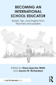 Becoming an International School Educator : Stories, Tips, and Insights from Teachers and Leaders