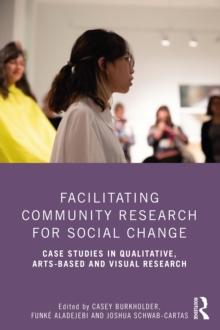 Facilitating Community Research for Social Change : Case Studies in Qualitative, Arts-Based and Visual Research