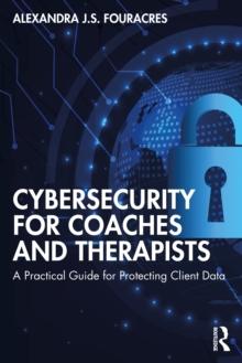 Cybersecurity for Coaches and Therapists : A Practical Guide for Protecting Client Data