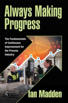 Always Making Progress : The Fundamentals of Continuous Improvement for the Process Industry