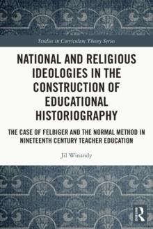 National and Religious Ideologies in the Construction of Educational Historiography : The Case of Felbiger and the Normal Method in Nineteenth Century Teacher Education