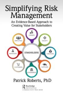 Simplifying Risk Management : An Evidence-Based Approach to Creating Value for Stakeholders