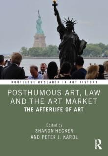 Posthumous Art, Law and the Art Market : The Afterlife of Art