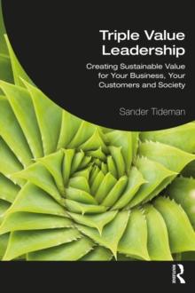 Triple Value Leadership : Creating Sustainable Value for Your Business, Your Customers and Society