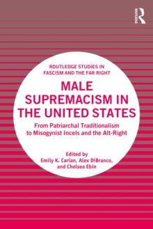 Male Supremacism in the United States : From Patriarchal Traditionalism to Misogynist Incels and the Alt-Right