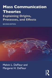 Mass Communication Theories : Explaining Origins, Processes, and Effects