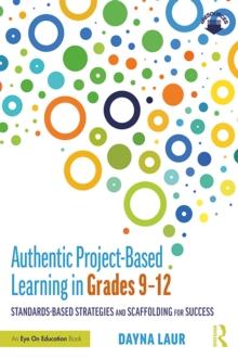 Authentic Project-Based Learning in Grades 9-12 : Standards-Based Strategies and Scaffolding for Success