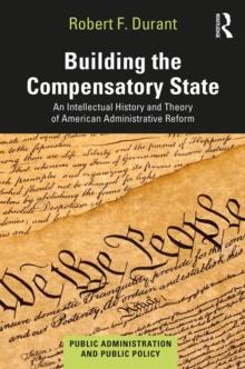 Building the Compensatory State : An Intellectual History and Theory of American Administrative Reform