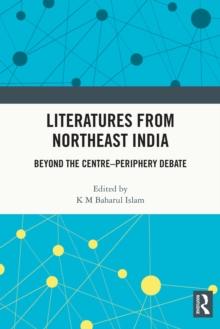 Literatures from Northeast India : Beyond the Centre-Periphery Debate