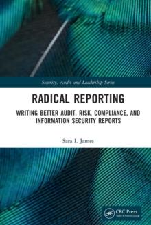 Radical Reporting : Writing Better Audit, Risk, Compliance, and Information Security Reports