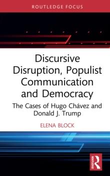 Discursive Disruption, Populist Communication and Democracy : The Cases of Hugo Chavez and Donald J. Trump