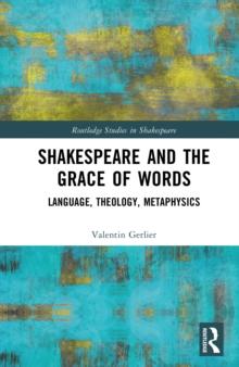 Shakespeare and the Grace of Words : Language, Theology, Metaphysics