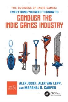 The Business of Indie Games : Everything You Need to Know to Conquer the Indie Games Industry