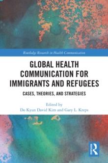 Global Health Communication for Immigrants and Refugees : Cases, Theories, and Strategies