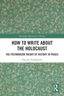 How to Write About the Holocaust : The Postmodern Theory of History in Praxis