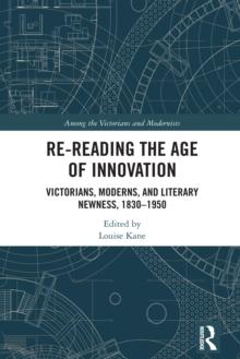 Re-Reading the Age of Innovation : Victorians, Moderns, and Literary Newness, 1830-1950