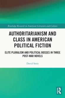 Authoritarianism and Class in American Political Fiction : Elite Pluralism and Political Bosses in Three Post-War Novels