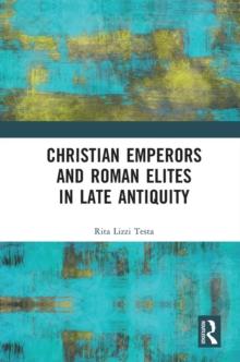 Christian Emperors and Roman Elites in Late Antiquity