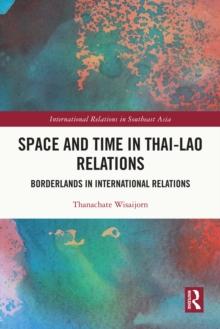 Space and Time in Thai-Lao Relations : Borderlands in International Relations