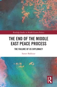 The End of the Middle East Peace Process : The Failure of US Diplomacy