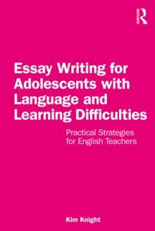 Essay Writing for Adolescents with Language and Learning Difficulties : Practical Strategies for English Teachers