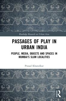 Passages of Play in Urban India : People, Media, Objects and Spaces in Mumbai's Slum Localities