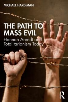 The Path to Mass Evil : Hannah Arendt and Totalitarianism Today