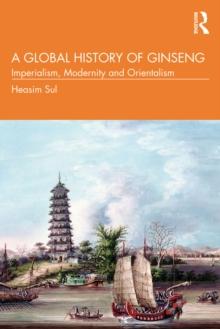 A Global History of Ginseng : Imperialism, Modernity and Orientalism